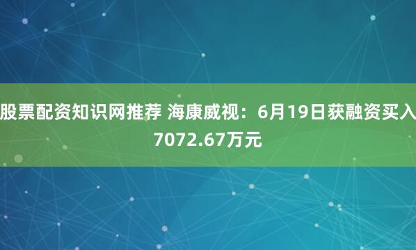 股票配资知识网推荐 海康威视：6月19日获融资买入7072.67万元
