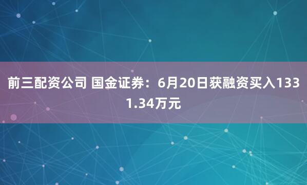 前三配资公司 国金证券：6月20日获融资买入1331.34万元