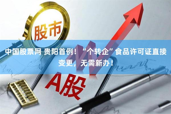 中国股票网 贵阳首例！“个转企”食品许可证直接变更，无需新办！