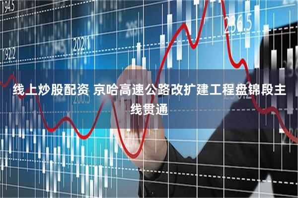 线上炒股配资 京哈高速公路改扩建工程盘锦段主线贯通
