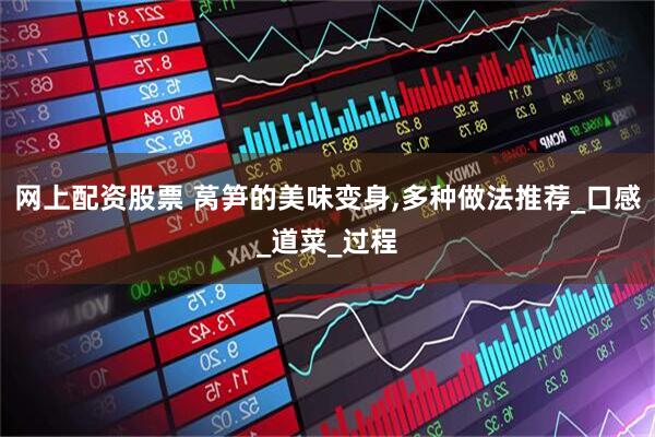 网上配资股票 莴笋的美味变身,多种做法推荐_口感_道菜_过程