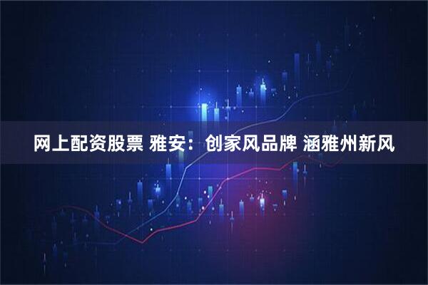 网上配资股票 雅安：创家风品牌 涵雅州新风