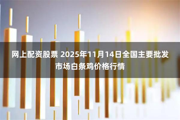 网上配资股票 2025年11月14日全国主要批发市场白条鸡价格行情