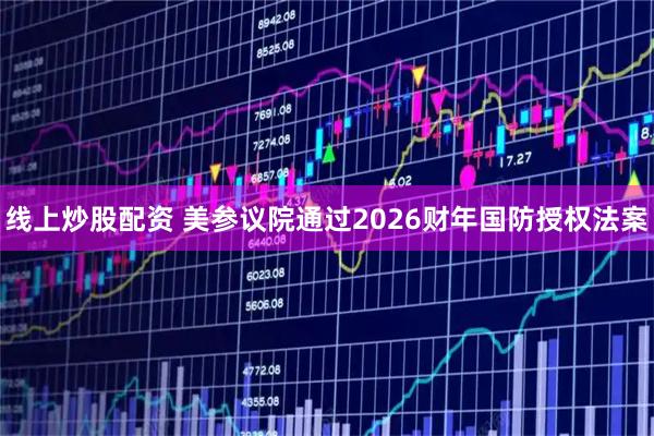线上炒股配资 美参议院通过2026财年国防授权法案
