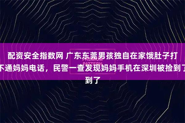 配资安全指数网 广东东莞男孩独自在家饿肚子打不通妈妈电话，民警一查发现妈妈手机在深圳被捡到了