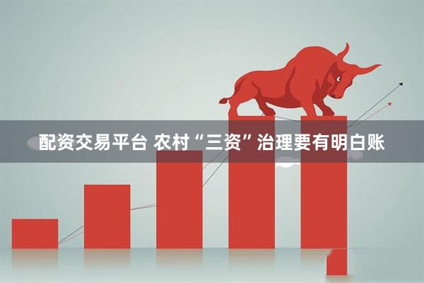 配资交易平台 农村“三资”治理要有明白账