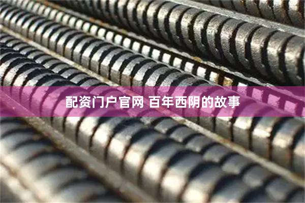 配资门户官网 百年西阴的故事